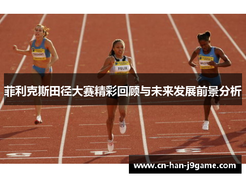 菲利克斯田径大赛精彩回顾与未来发展前景分析