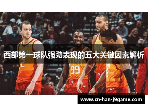 西部第一球队强劲表现的五大关键因素解析 西部第一球队强劲表现的五大关键因素解析
