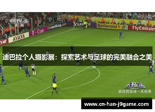 迪巴拉个人摄影展：探索艺术与足球的完美融合之美