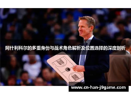 阿什利科尔的多重身份与战术角色解析及位置选择的深度剖析 阿什利科尔的多重身份与战术角色解析及位置选择的深度剖析