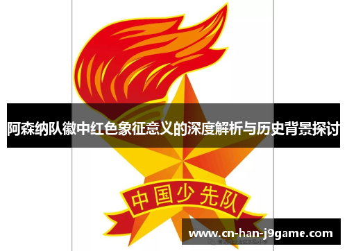 阿森纳队徽中红色象征意义的深度解析与历史背景探讨