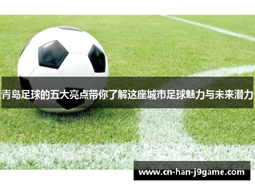 青岛足球的五大亮点带你了解这座城市足球魅力与未来潜力 青岛足球的五大亮点带你了解这座城市足球魅力与未来潜力