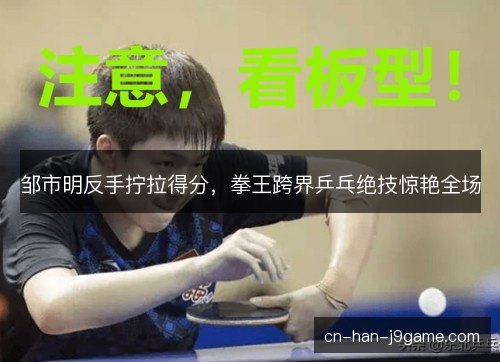 邹市明反手拧拉得分，拳王跨界乒乓绝技惊艳全场