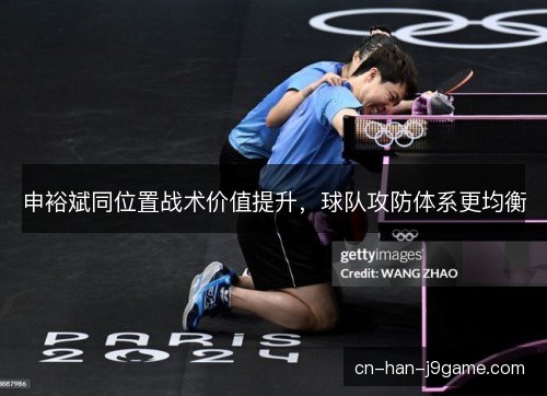 申裕斌同位置战术价值提升,球队攻防体系更均衡 申裕斌同位置战术价值提升,球队攻防体系更均衡