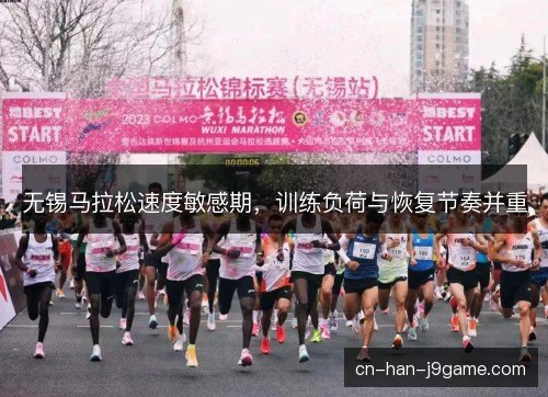 无锡马拉松速度敏感期，训练负荷与恢复节奏并重